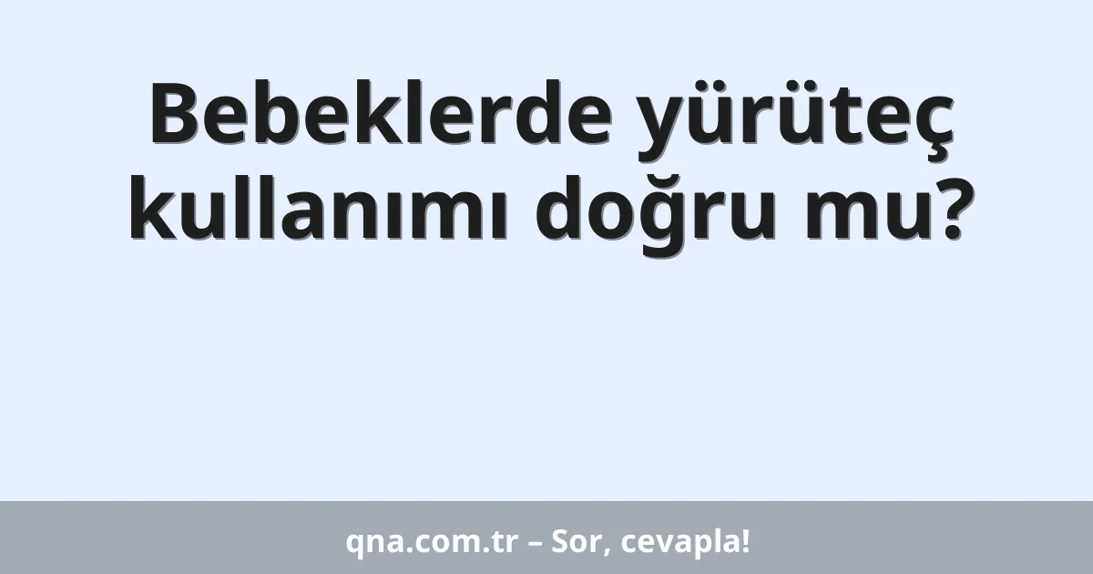 Bebeklerde yürüteç kullanımı doğru mu?