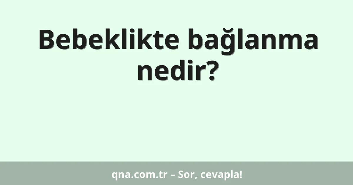 Bebeklikte bağlanma nedir?