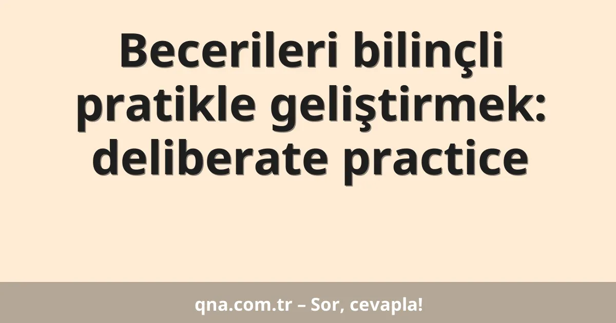 Becerileri bilinçli pratikle geliştirmek: deliberate practice