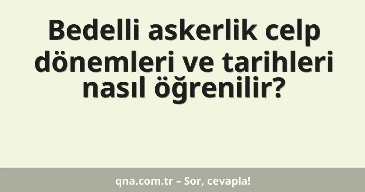 Bedelli askerlik celp dönemleri ve tarihleri nasıl öğrenilir?