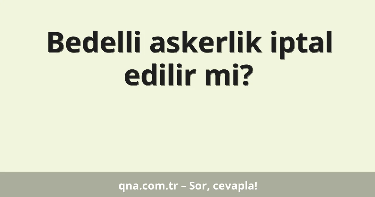 Bedelli askerlik iptal edilir mi?