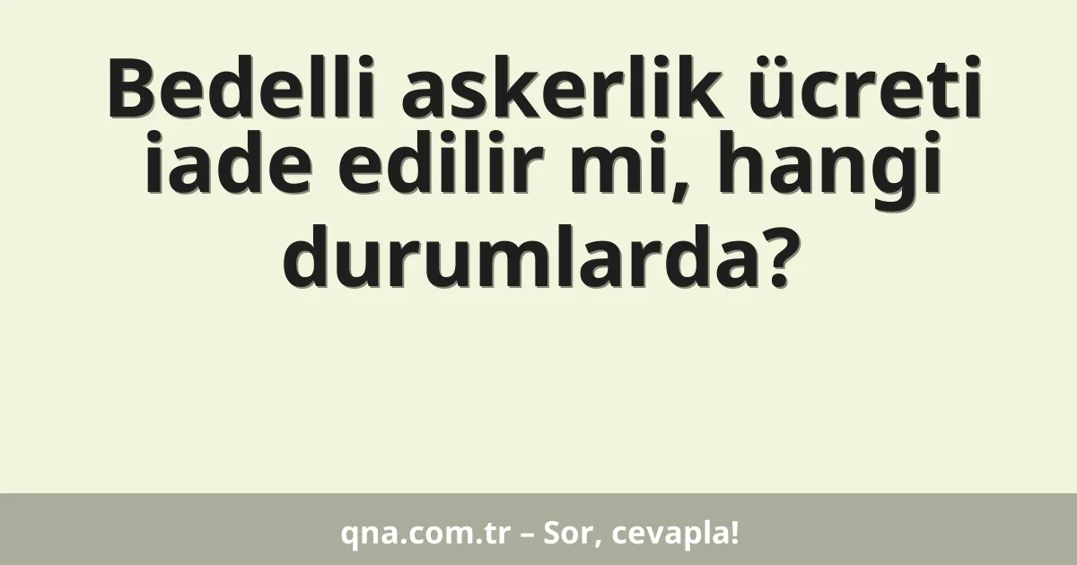 Bedelli askerlik ücreti iade edilir mi, hangi durumlarda?