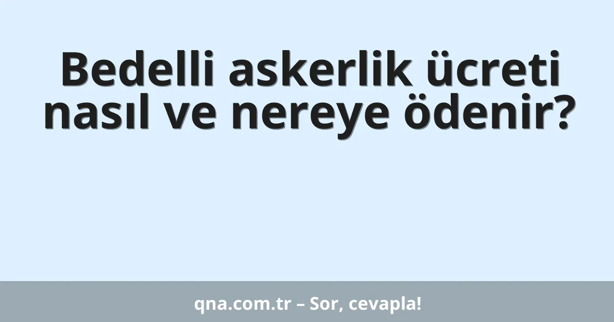 Bedelli askerlik ücreti nasıl ve nereye ödenir?