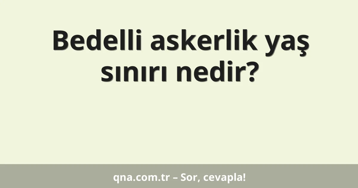 Bedelli askerlik yaş sınırı nedir?