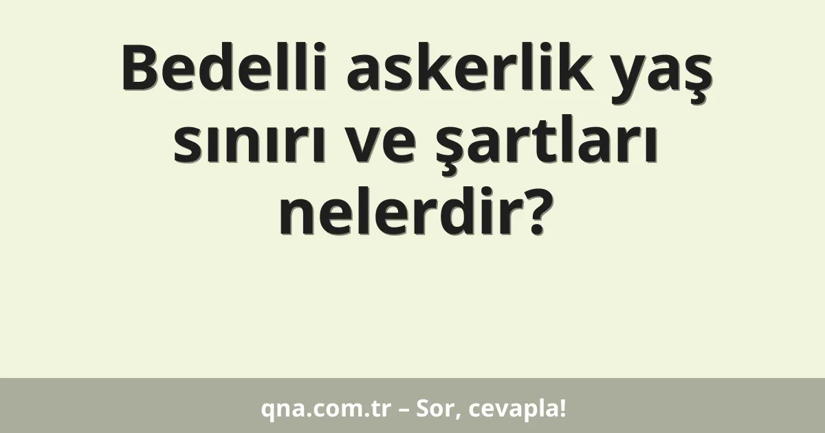 Bedelli askerlik yaş sınırı ve şartları nelerdir?