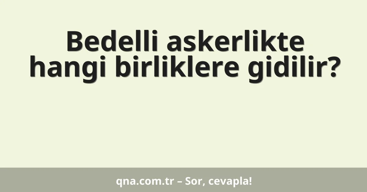 Bedelli askerlikte hangi birliklere gidilir?
