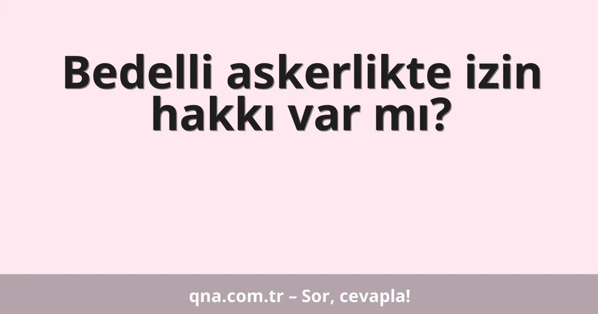 Bedelli askerlikte izin hakkı var mı?