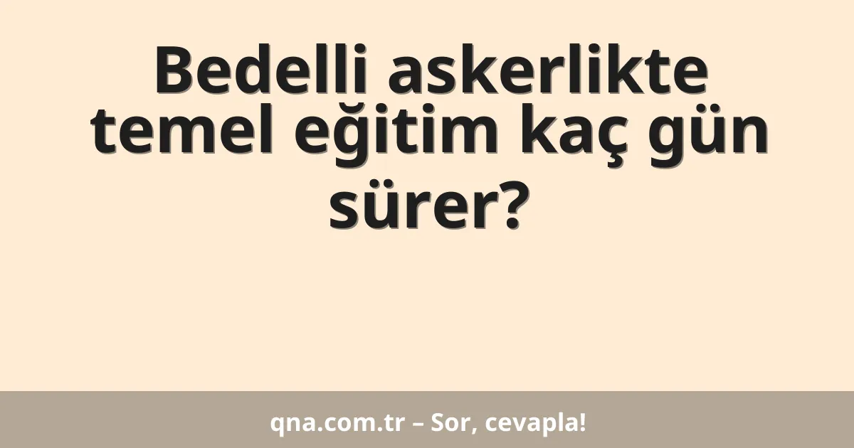 Bedelli askerlikte temel eğitim kaç gün sürer?