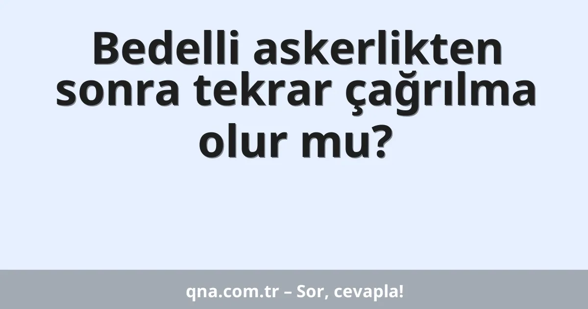 Bedelli askerlikten sonra tekrar çağrılma olur mu?