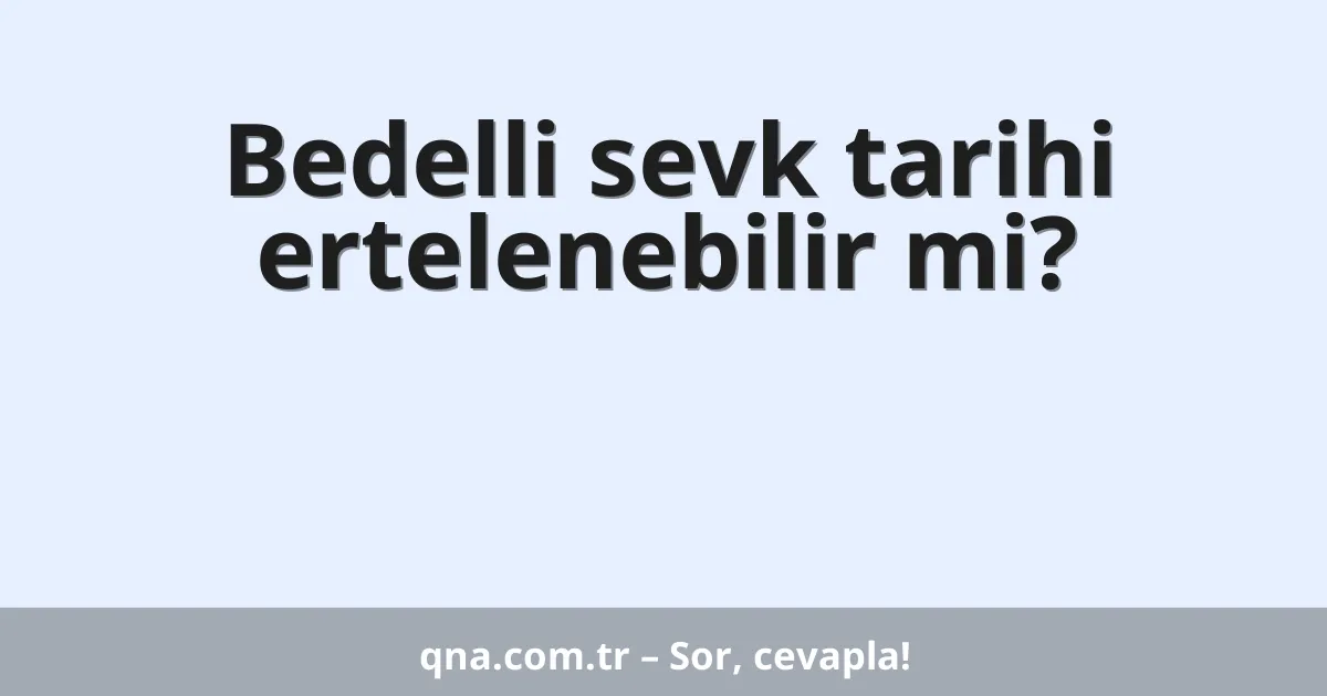 Bedelli sevk tarihi ertelenebilir mi?