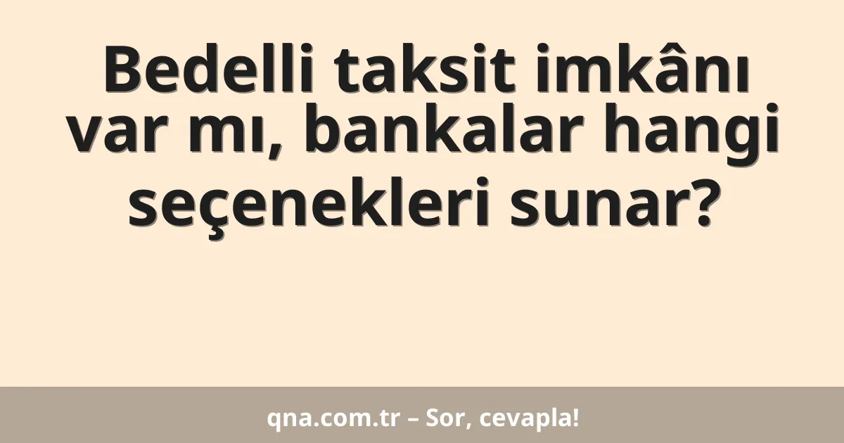 Bedelli taksit imkânı var mı, bankalar hangi seçenekleri sunar?