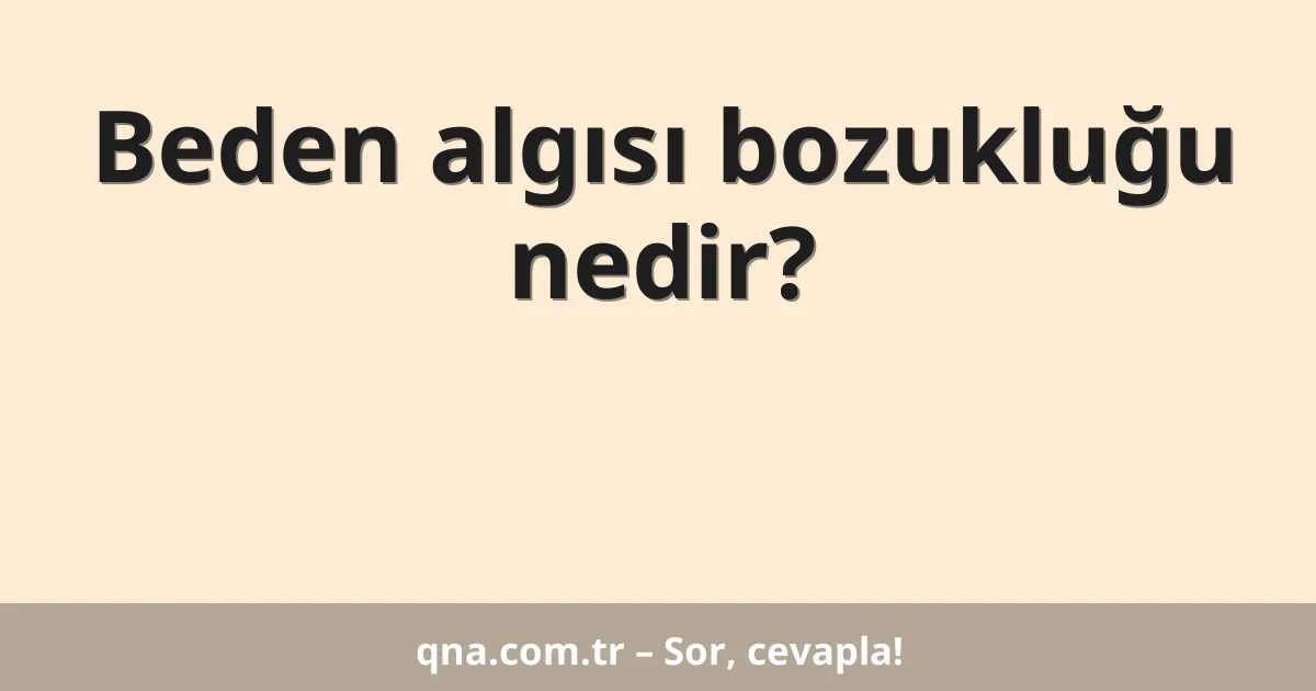 Beden algısı bozukluğu nedir?