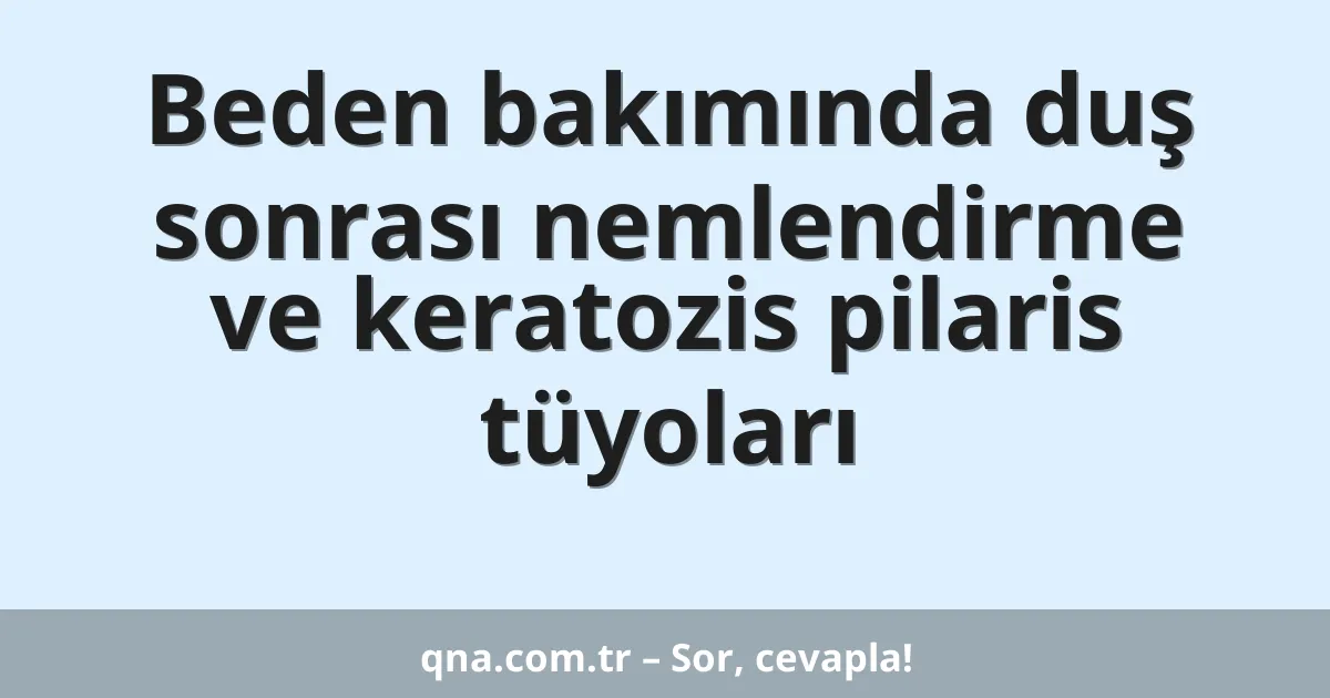 Beden bakımında duş sonrası nemlendirme ve keratozis pilaris tüyoları