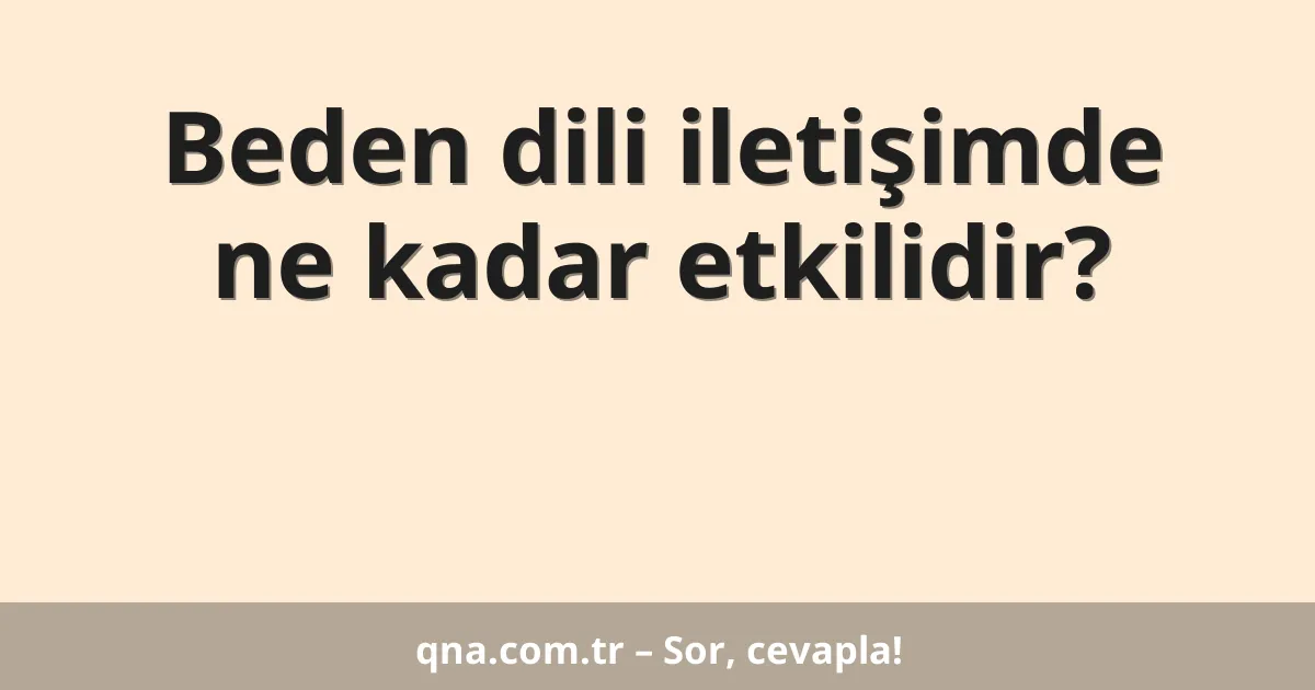 Beden dili iletişimde ne kadar etkilidir?