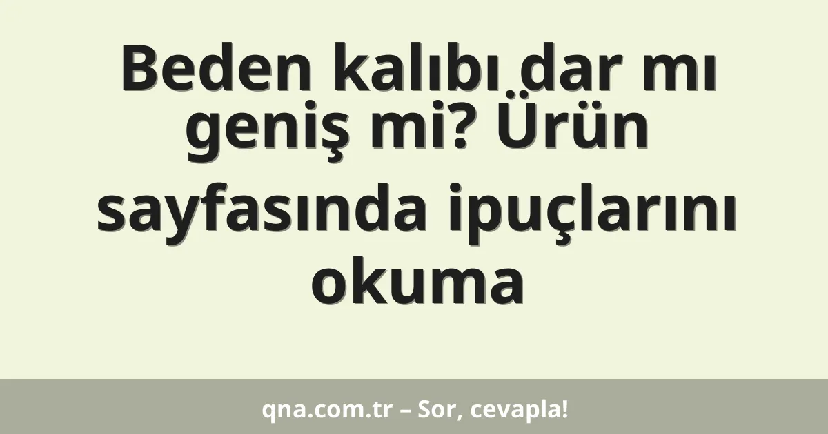Beden kalıbı dar mı geniş mi? Ürün sayfasında ipuçlarını okuma