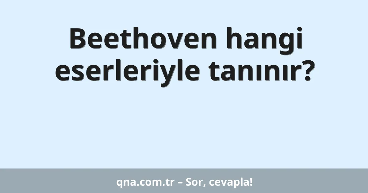 Beethoven hangi eserleriyle tanınır?