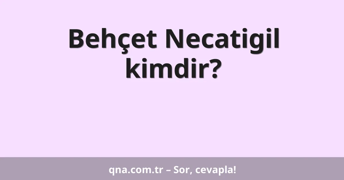 Behçet Necatigil kimdir?