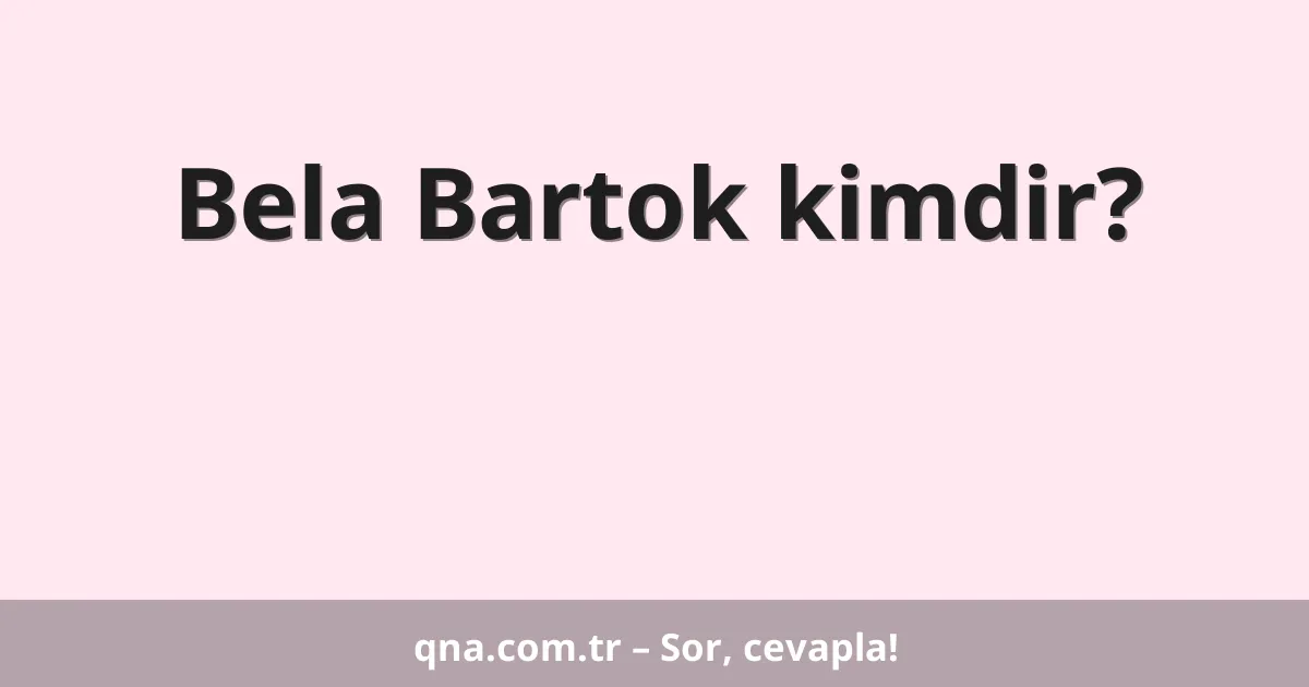 Bela Bartok kimdir?