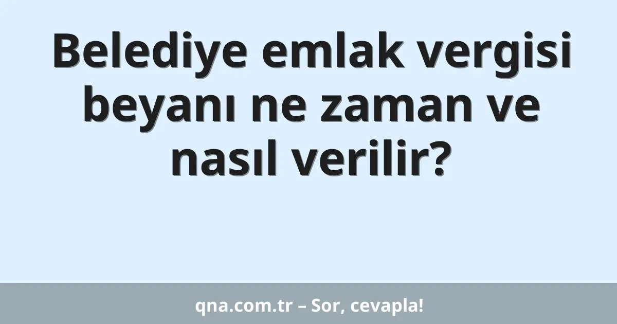 Belediye emlak vergisi beyanı ne zaman ve nasıl verilir?