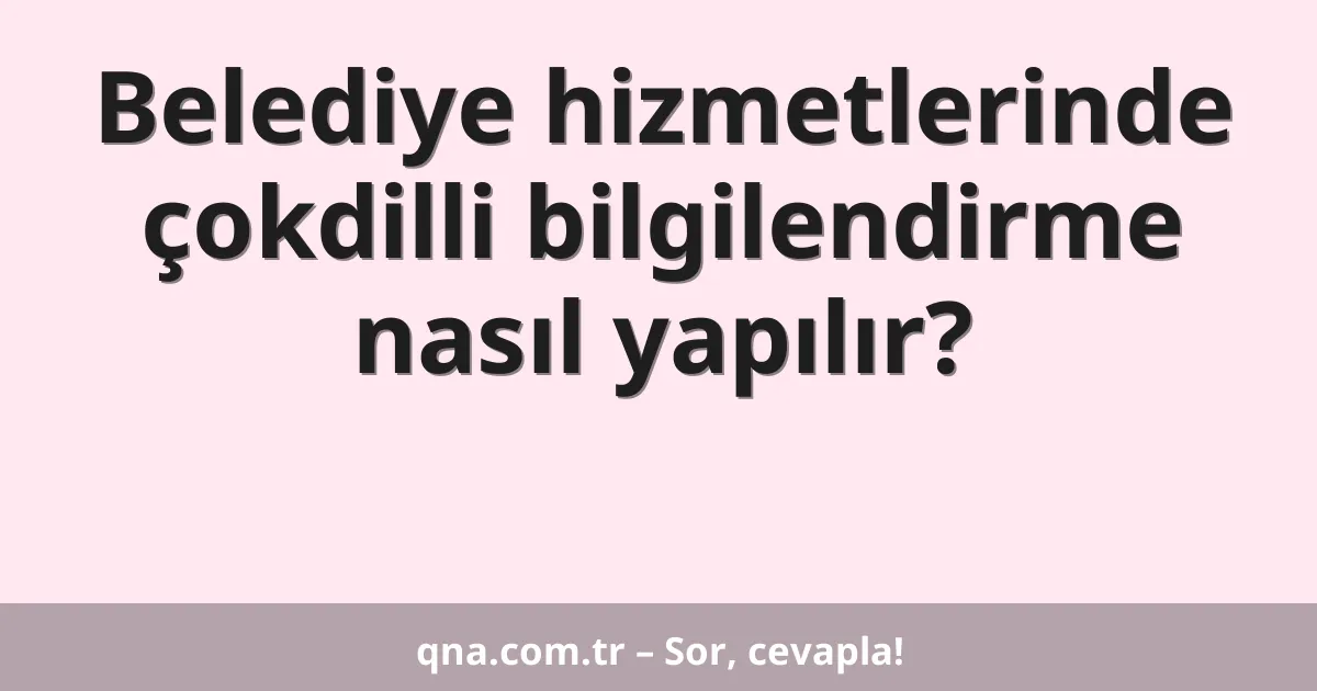 Belediye hizmetlerinde çokdilli bilgilendirme nasıl yapılır?