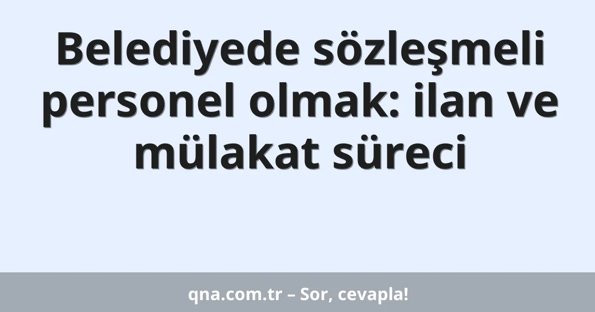 Belediyede sözleşmeli personel olmak: ilan ve mülakat süreci