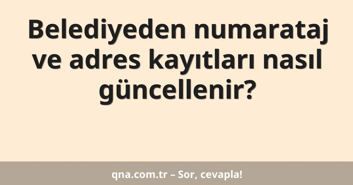 Belediyeden numarataj ve adres kayıtları nasıl güncellenir?