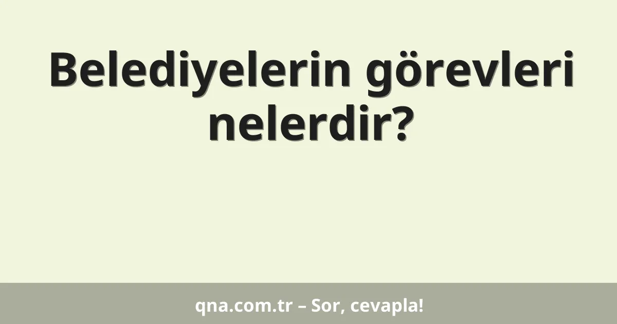 Belediyelerin görevleri nelerdir?