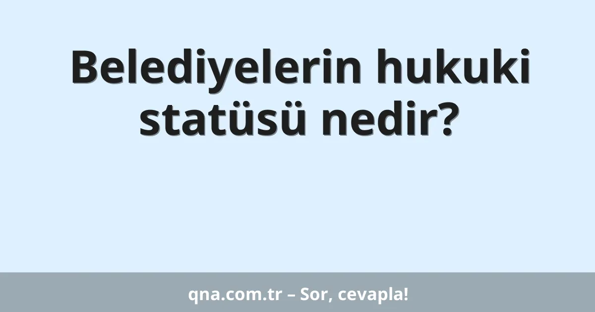 Belediyelerin hukuki statüsü nedir?