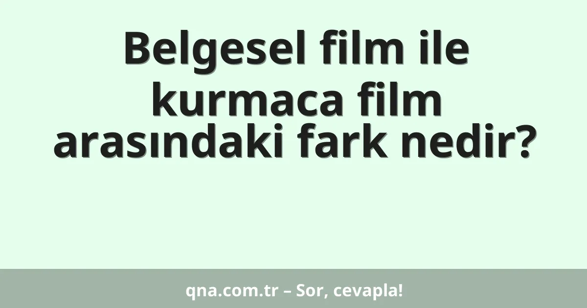 Belgesel film ile kurmaca film arasındaki fark nedir?
