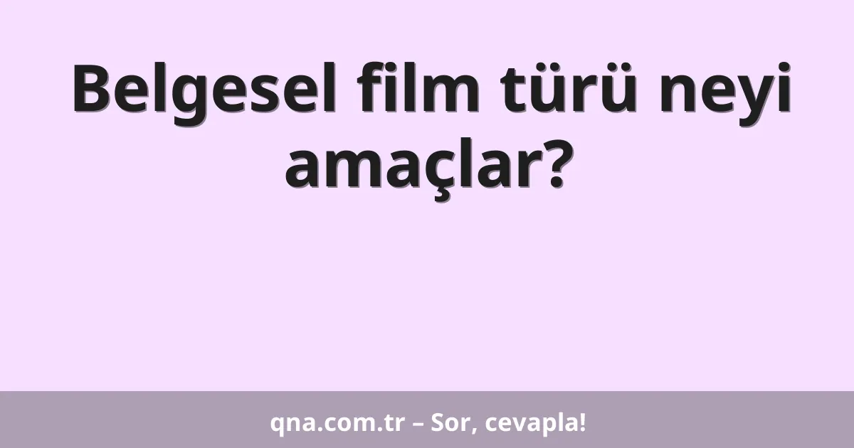 Belgesel film türü neyi amaçlar?