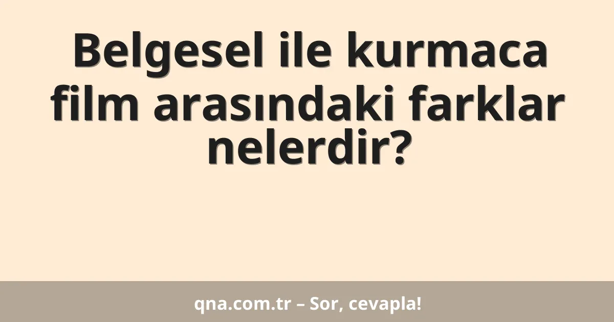 Belgesel ile kurmaca film arasındaki farklar nelerdir?