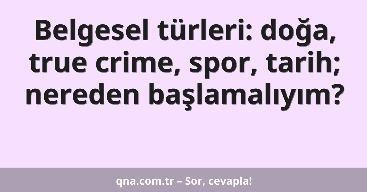 Belgesel türleri: doğa, true crime, spor, tarih; nereden başlamalıyım?