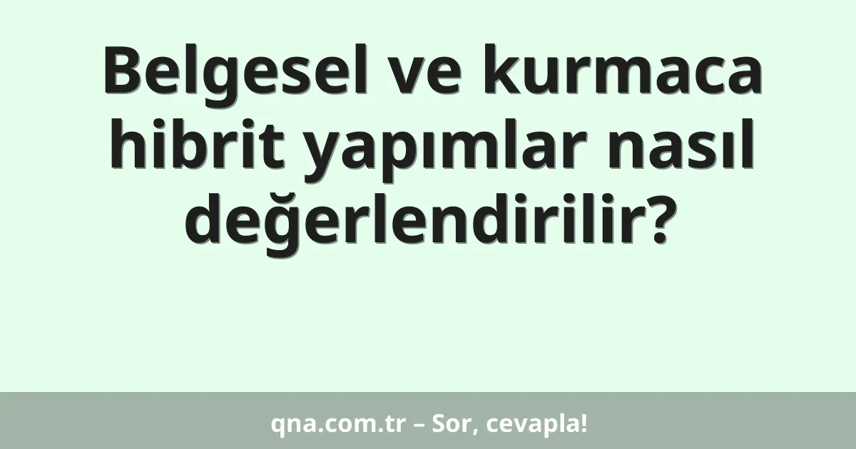 Belgesel ve kurmaca hibrit yapımlar nasıl değerlendirilir?