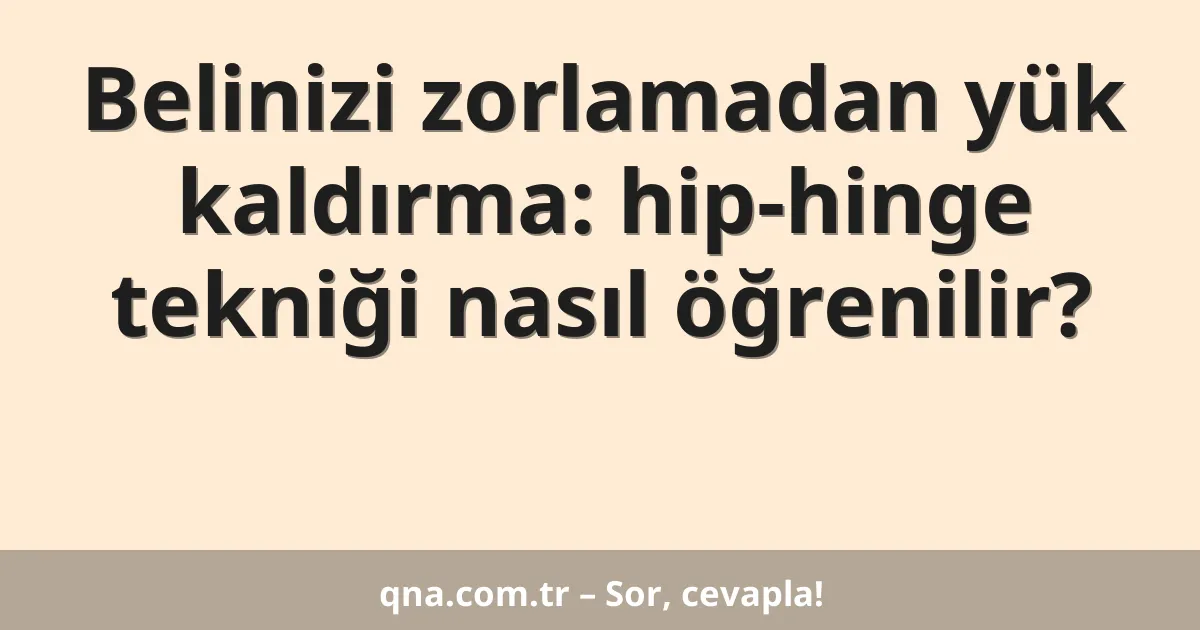 Belinizi zorlamadan yük kaldırma: hip-hinge tekniği nasıl öğrenilir?
