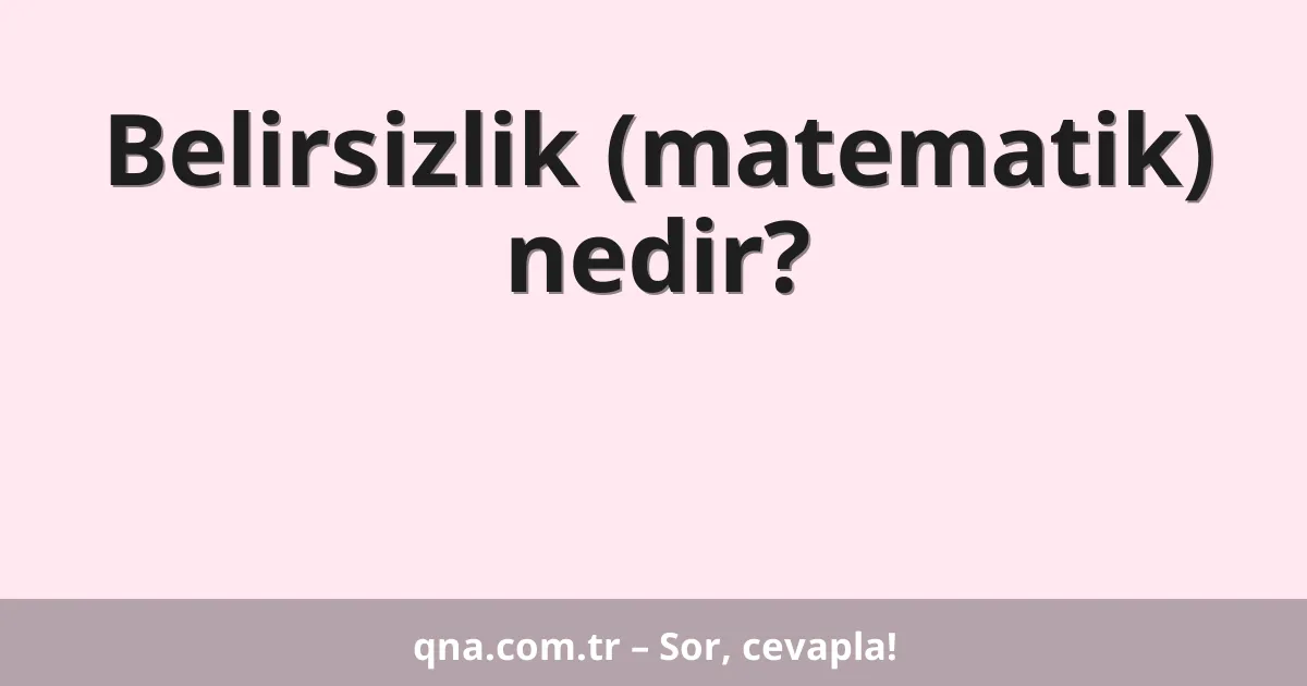 Belirsizlik (matematik) nedir?