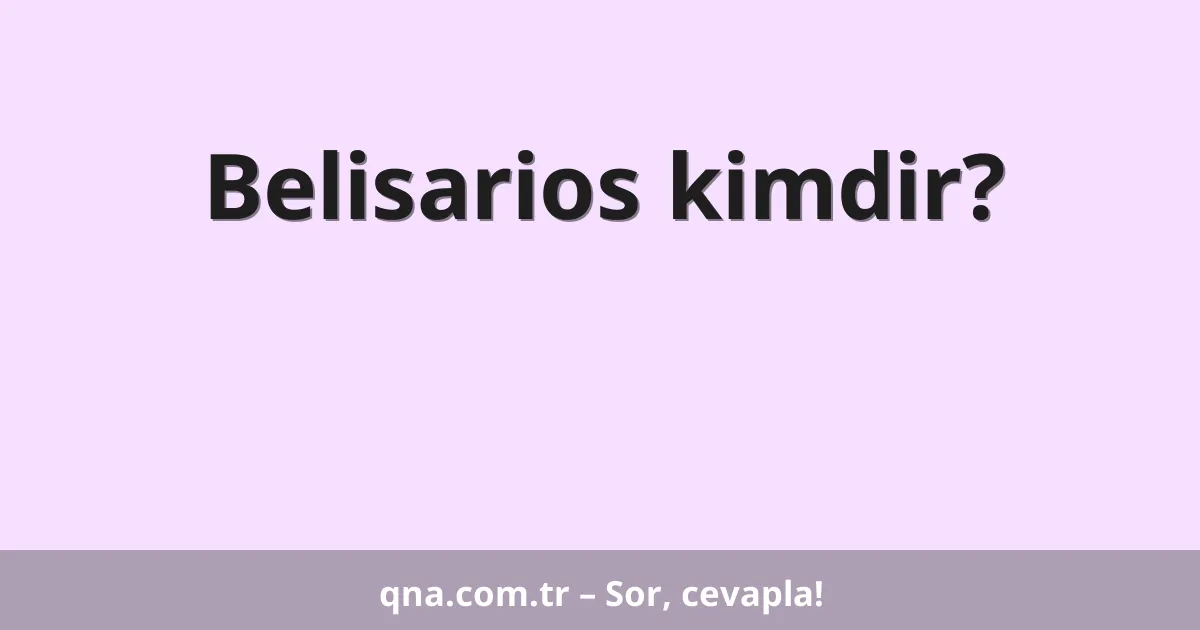 Belisarios kimdir?