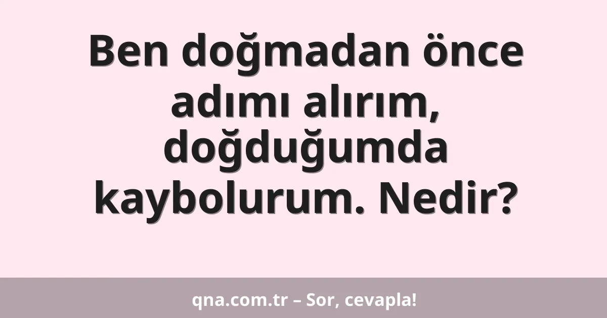 Ben doğmadan önce adımı alırım, doğduğumda kaybolurum. Nedir?