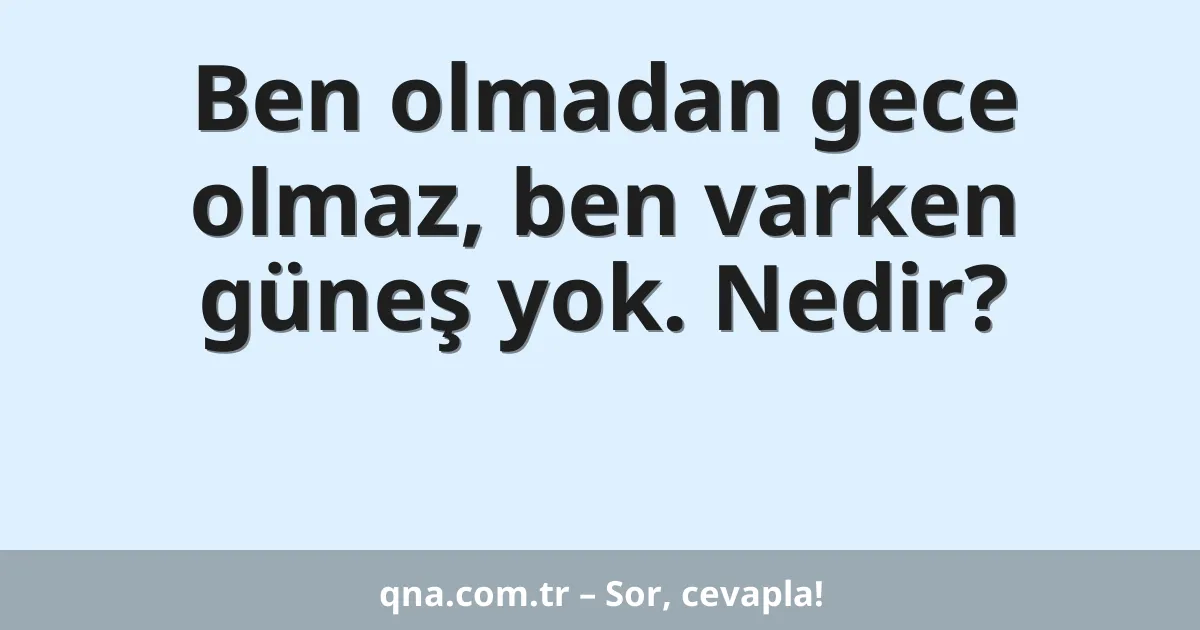Ben olmadan gece olmaz, ben varken güneş yok. Nedir?