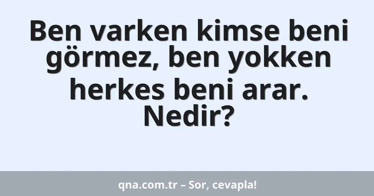 Ben varken kimse beni görmez, ben yokken herkes beni arar. Nedir?