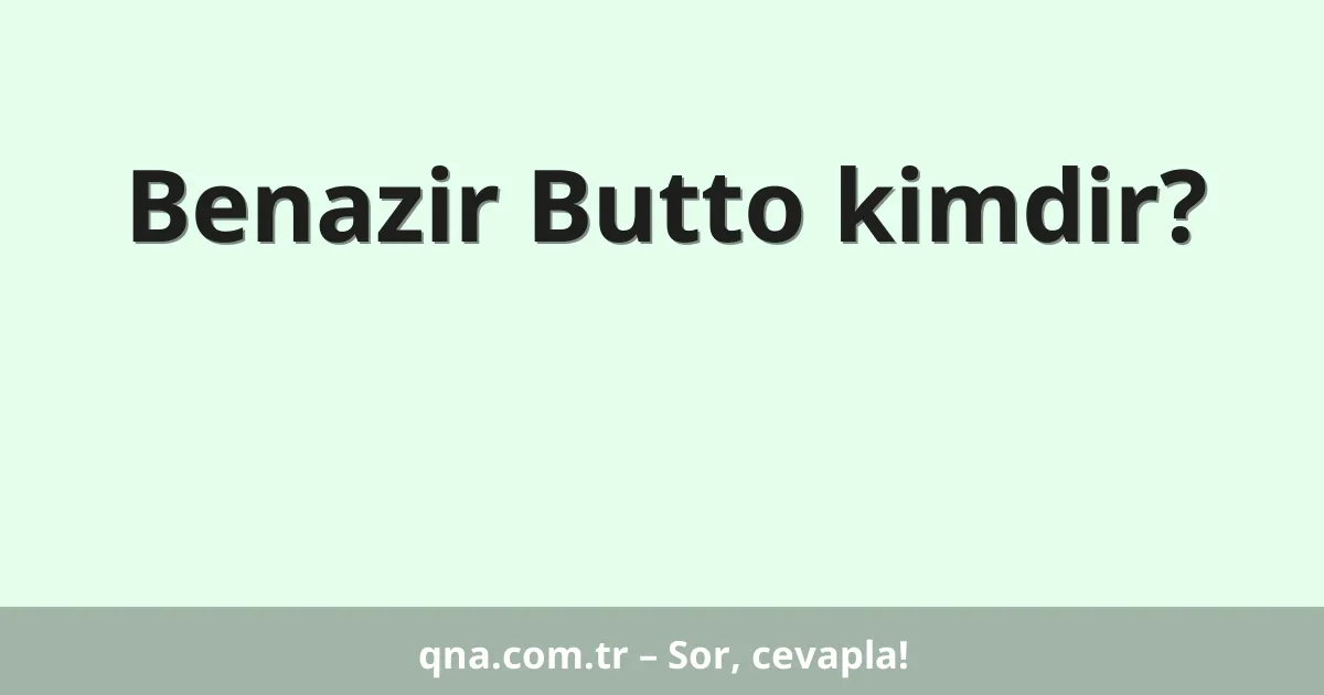 Benazir Butto kimdir?