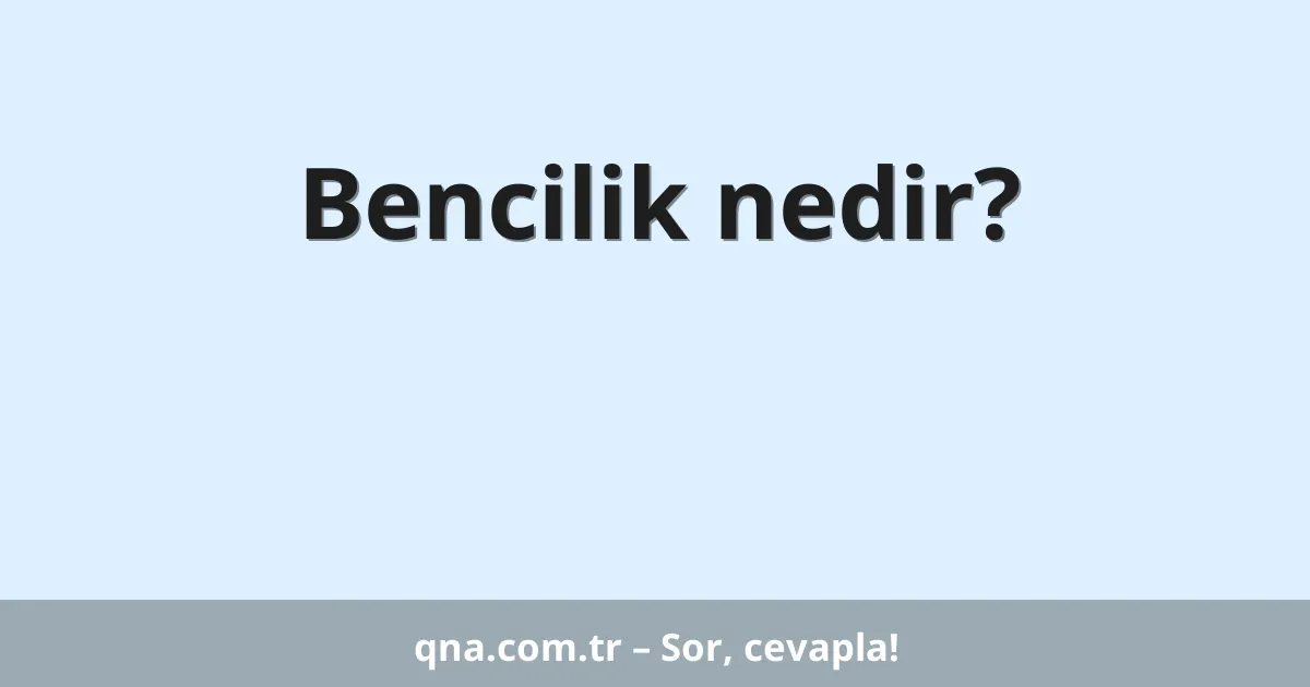 Bencilik nedir?