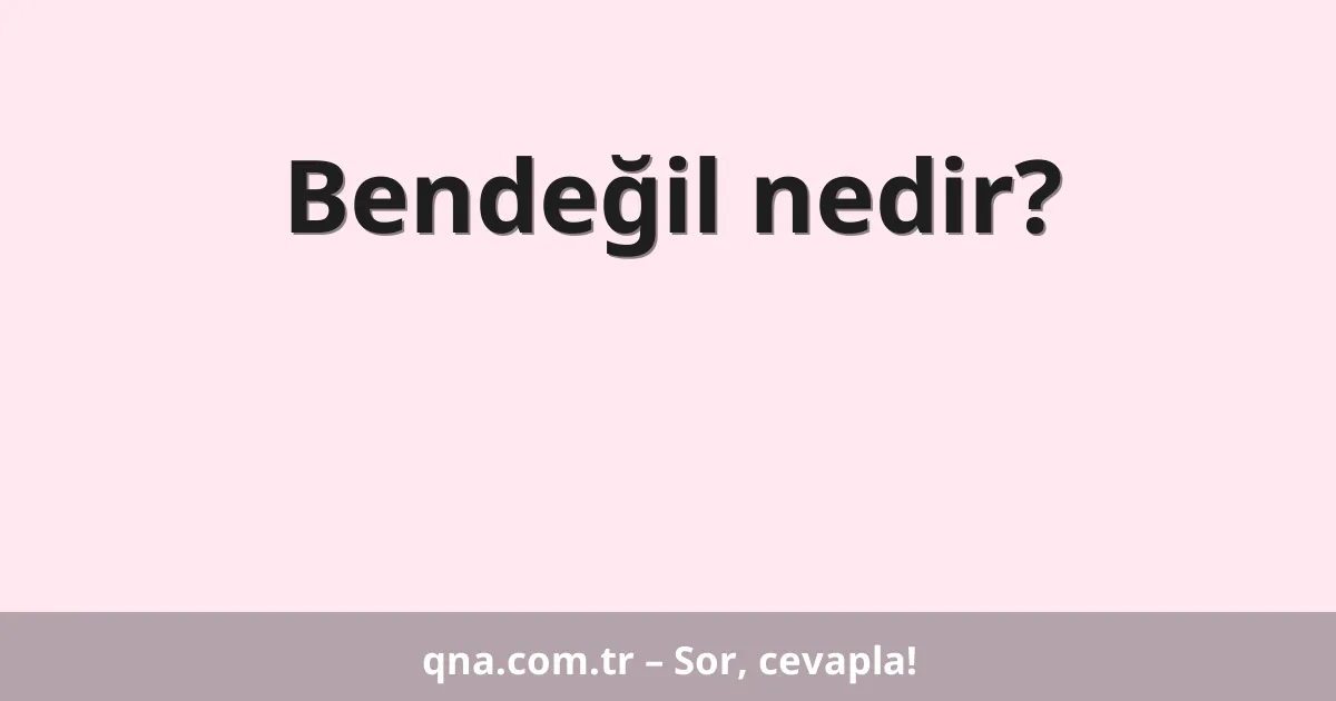 Bendeğil nedir?