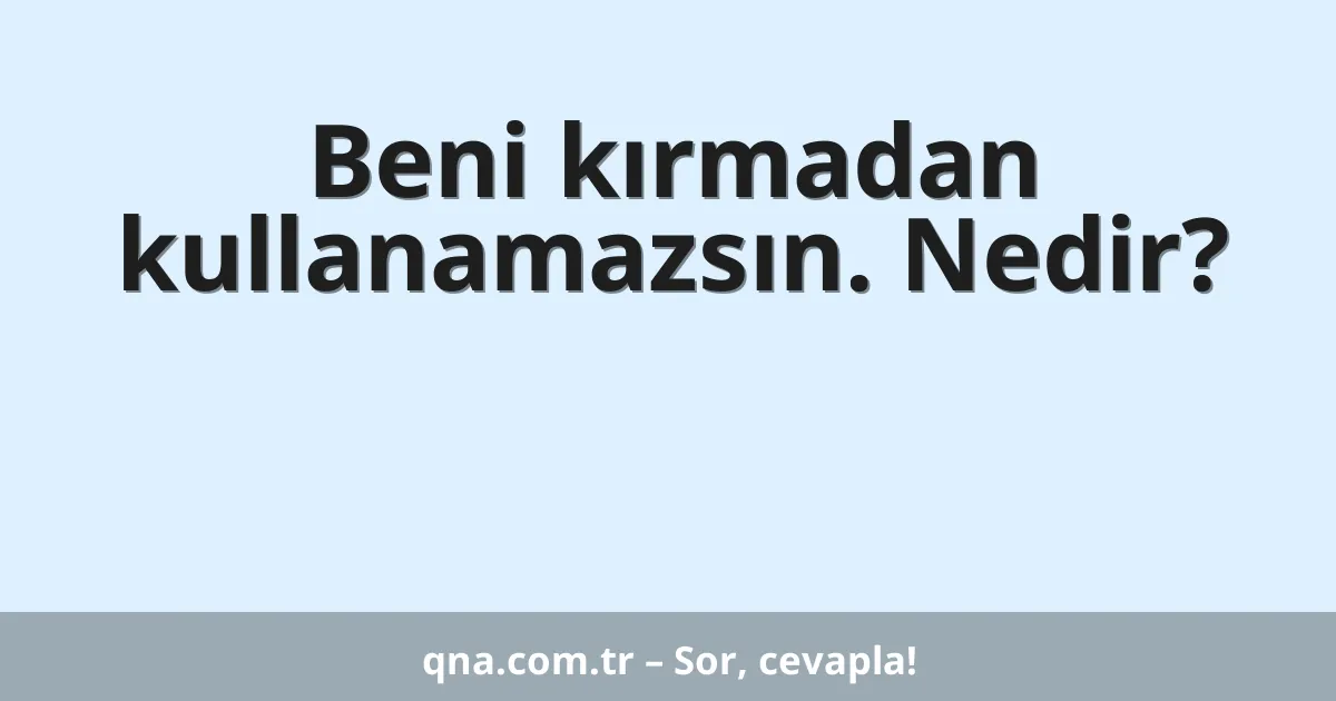 Beni kırmadan kullanamazsın. Nedir?