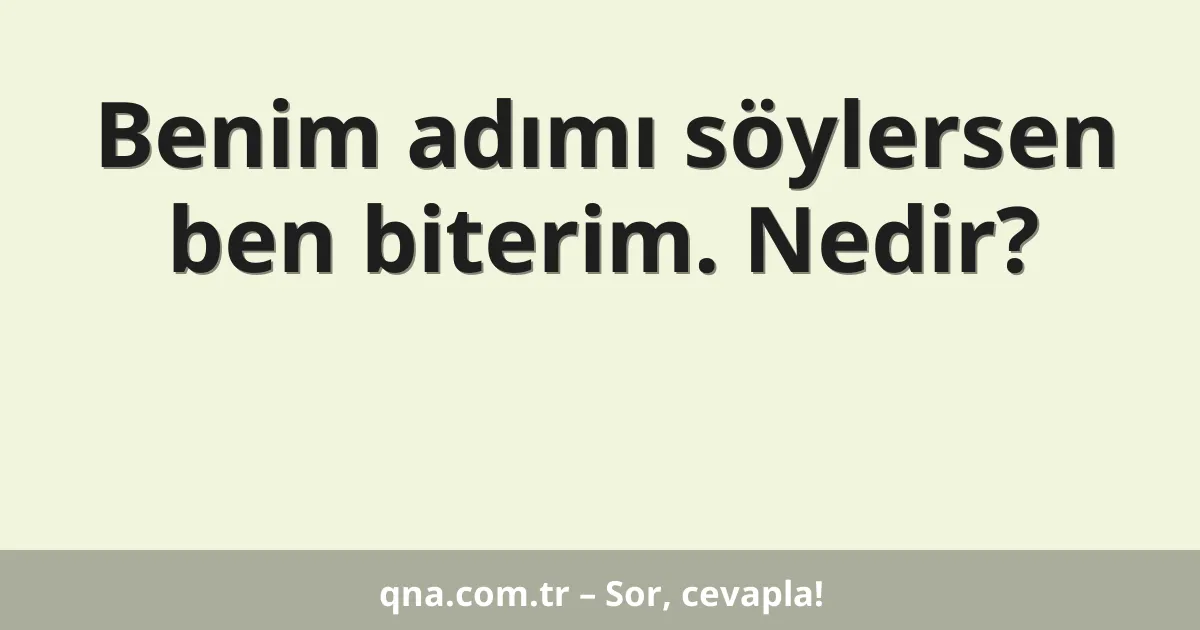 Benim adımı söylersen ben biterim. Nedir?