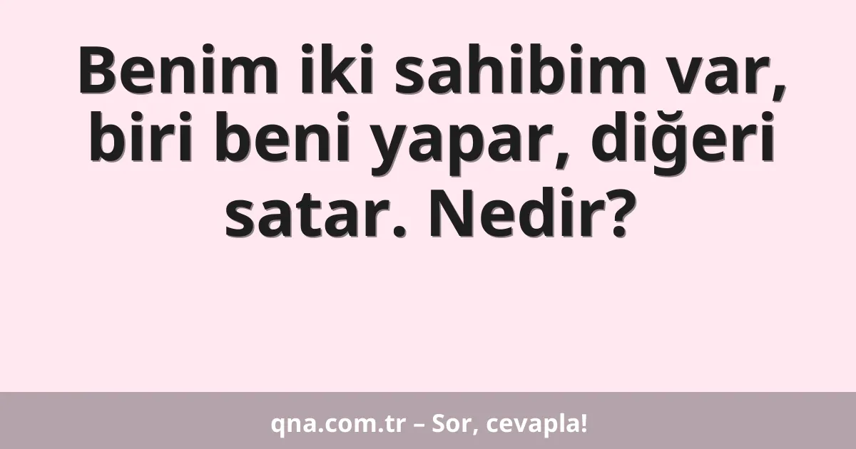 Benim iki sahibim var, biri beni yapar, diğeri satar. Nedir?