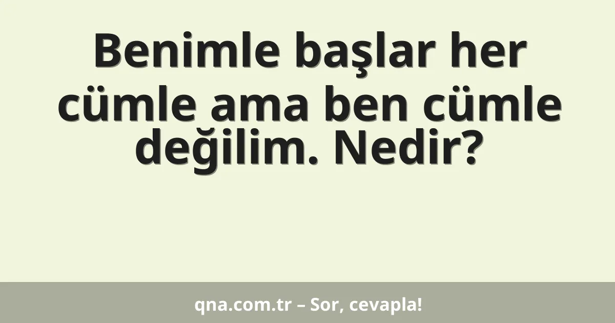 Benimle başlar her cümle ama ben cümle değilim. Nedir?