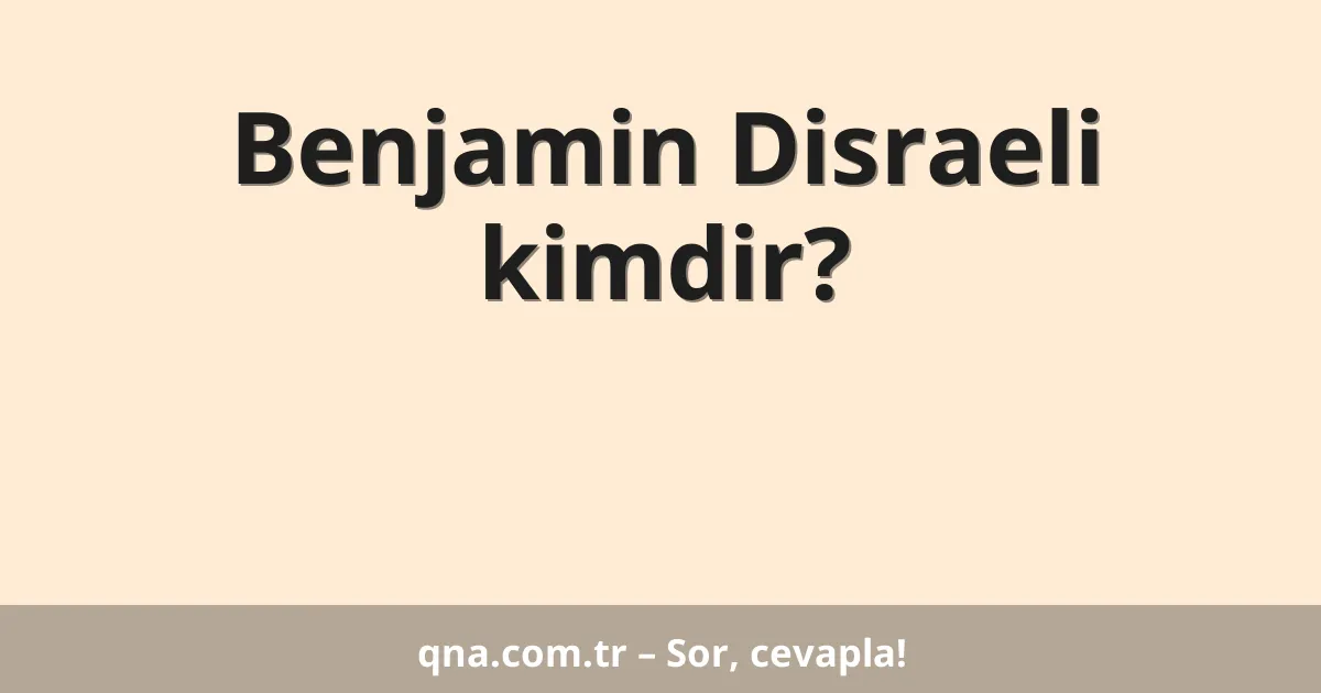Benjamin Disraeli kimdir?