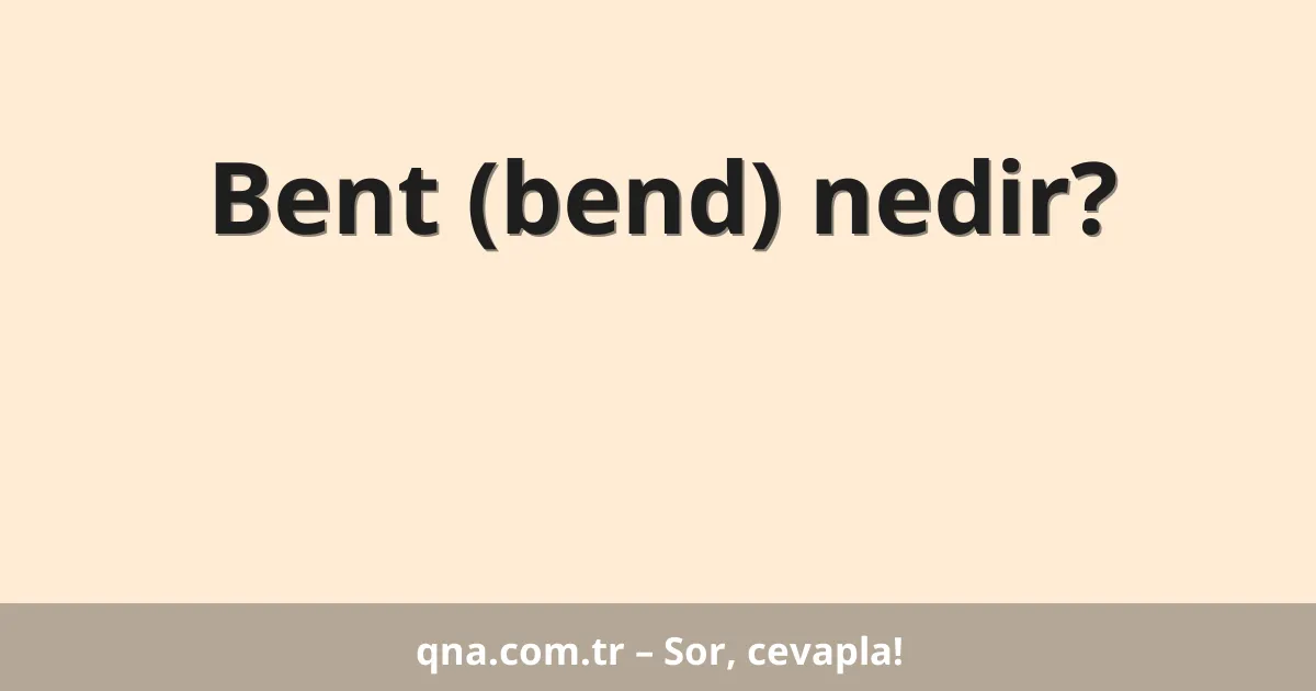 Bent (bend) nedir?