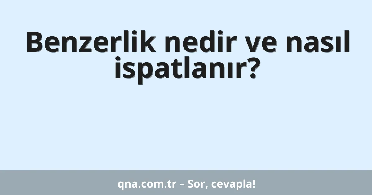 Benzerlik nedir ve nasıl ispatlanır?