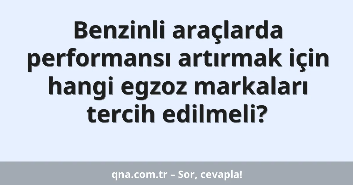Benzinli araçlarda performansı artırmak için hangi egzoz markaları tercih edilmeli?